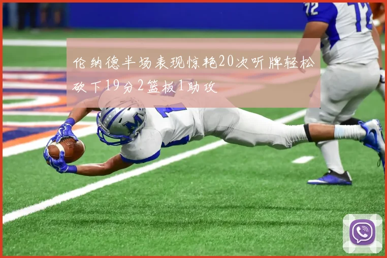 伦纳德半场表现惊艳20次听牌轻松砍下19分2篮板1助攻