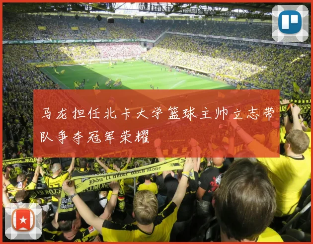 马龙担任北卡大学篮球主帅立志带队争夺冠军荣耀