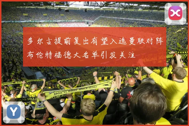 多尔古提前复出有望入选曼联对阵布伦特福德大名单引发关注