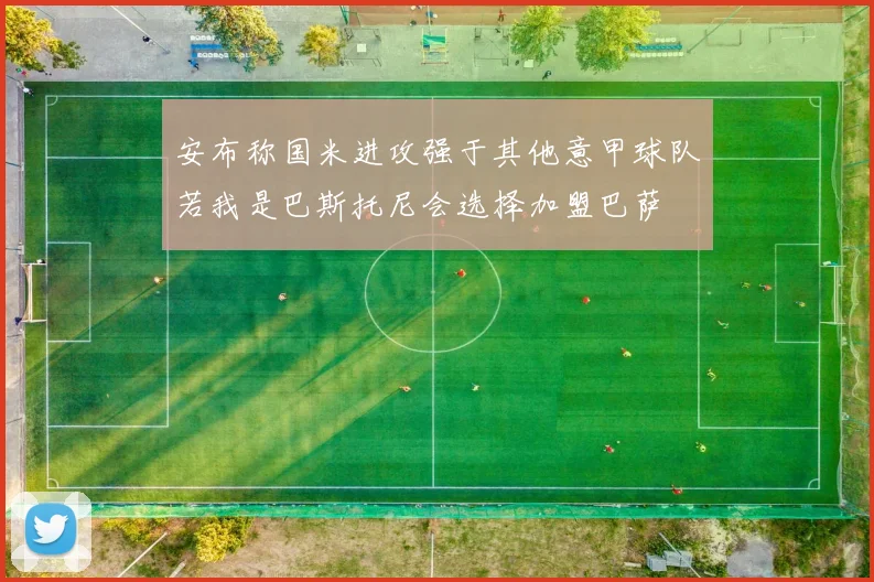 安布称国米进攻强于其他意甲球队若我是巴斯托尼会选择加盟巴萨